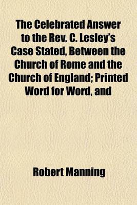 Book cover for The Celebrated Answer to the REV. C. Lesley's Case Stated, Between the Church of Rome and the Church of England; Printed Word for Word, and