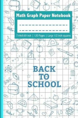 Cover of Back To School Math Graph Paper Notebook - 7.44x9.69 inch 120 Pages Large 1/2 inch squares