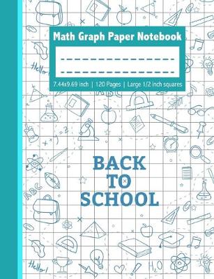 Book cover for Back To School Math Graph Paper Notebook - 7.44x9.69 inch 120 Pages Large 1/2 inch squares