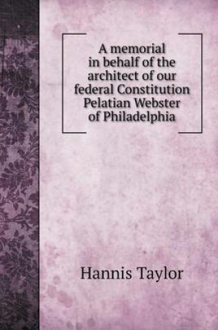 Cover of A memorial in behalf of the architect of our federal Constitution Pelatian Webster of Philadelphia