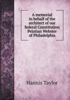 Book cover for A memorial in behalf of the architect of our federal Constitution Pelatian Webster of Philadelphia