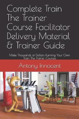 Book cover for Complete Train The Trainer Course Facilitator Delivery Material & Trainer Guide