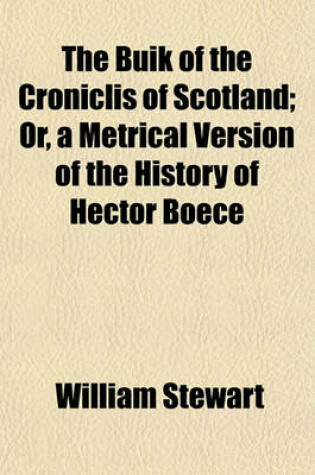 Cover of The Buik of the Croniclis of Scotland; Or a Metrical Version of the History of Hector Boece. Or, a Metrical Version of the History of Hector Boece