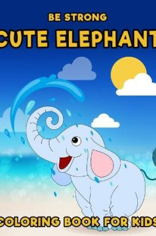 Cover of Be Strong, Cute Elephant Coloring book for Kids