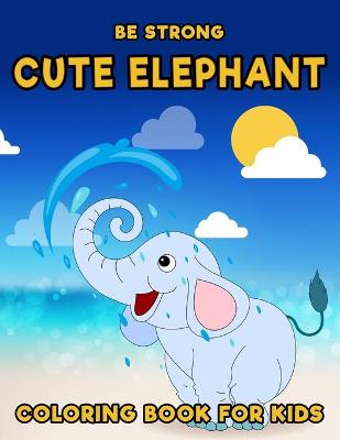 Book cover for Be Strong, Cute Elephant Coloring book for Kids