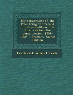 Book cover for My Attainment of the Pole; Being the Record of the Expedition That First Reached the Boreal Center, 1907-1909 - Primary Source Edition