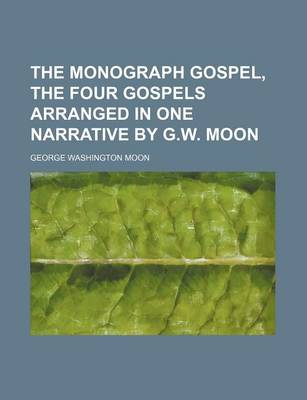 Book cover for The Monograph Gospel, the Four Gospels Arranged in One Narrative by G.W. Moon