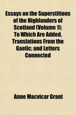 Cover of Essays on the Superstitions of the Highlanders of Scotland (Volume 1); To Which Are Added, Translations from the Gaelic and Letters Connected with Those Formerly Published