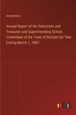 Cover of Annual Report of the Selectmen and Treasurer and Superintending School Committee of the Town of Durham for Year Ending March 1, 1883