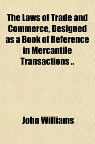 Cover of The Laws of Trade and Commerce, Designed as a Book of Reference in Mercantile Transactions ..