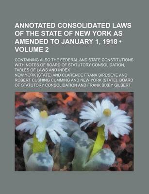 Book cover for Annotated Consolidated Laws of the State of New York as Amended to January 1, 1918 (Volume 2); Containing Also the Federal and State Constitutions with Notes of Board of Statutory Consolidation, Tables of Laws and Index