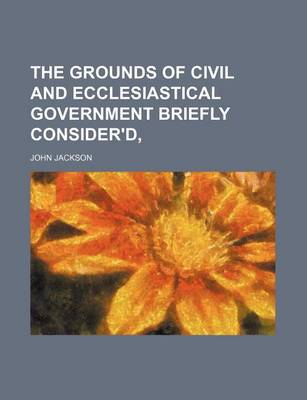 Book cover for The Grounds of Civil and Ecclesiastical Government Briefly Consider'd,