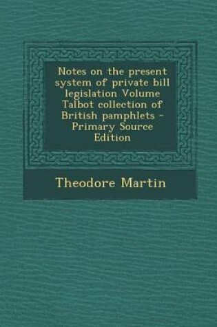 Cover of Notes on the Present System of Private Bill Legislation Volume Talbot Collection of British Pamphlets - Primary Source Edition