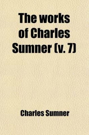 Cover of The Works of Charles Sumner (Volume 7)