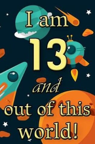 Cover of I Am 13 and Out of This World! - Birthday Space Cosmos Lined Journal