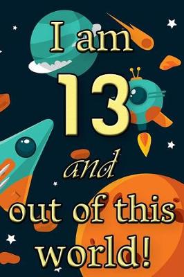 Book cover for I Am 13 and Out of This World! - Birthday Space Cosmos Lined Journal