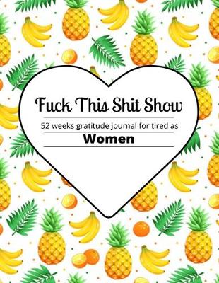 Book cover for Fuck this shit show 52 weeks gratitude journal for tired as women