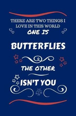 Cover of There Are Two Things I Love In This World One Is Butterflies The Other Isn't You