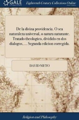 Cover of de la Divina Providencia. O Sea Naturaleza Universal, O Natura Naturante. Tratado Theologico, Dividido En DOS Dialogos, ... Segunda Edicion Corregida.