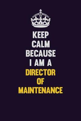 Book cover for Keep Calm Because I Am A Director of Maintenance