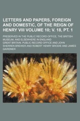 Cover of Letters and Papers, Foreign and Domestic, of the Reign of Henry VIII Volume 10; V. 18, PT. 1; Preserved in the Public Record Office, the British Museum, and Elsewhere in England