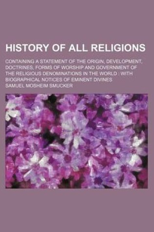 Cover of History of All Religions; Containing a Statement of the Origin, Development, Doctrines, Forms of Worship and Government of the Religious Denominations in the World with Biographical Notices of Eminent Divines