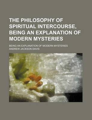 Book cover for The Philosophy of Spiritual Intercourse, Being an Explanation of Modern Mysteries; Being an Explanation of Modern Mysteries