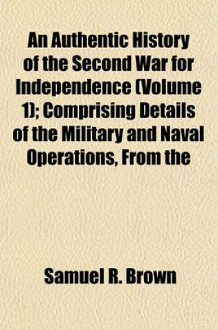 Cover of An Authentic History of the Second War for Independence (Volume 1); Comprising Details of the Military and Naval Operations, from the