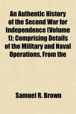 Book cover for An Authentic History of the Second War for Independence (Volume 1); Comprising Details of the Military and Naval Operations, from the