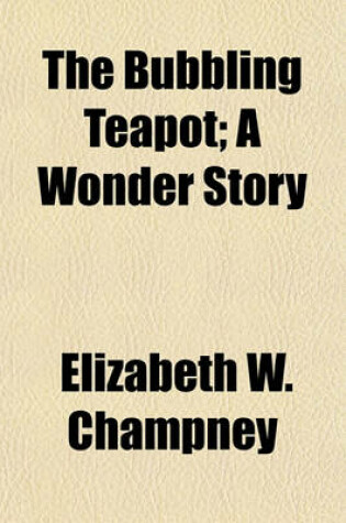 Cover of The Bubbling Teapot; A Wonder Story