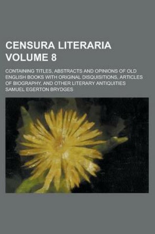 Cover of Censura Literaria; Containing Titles, Abstracts and Opinions of Old English Books with Original Disquisitions, Articles of Biography, and Other Literary Antiquities Volume 8