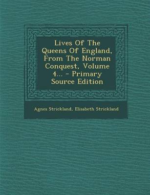 Book cover for Lives of the Queens of England, from the Norman Conquest, Volume 4... - Primary Source Edition