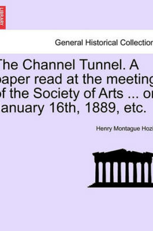 Cover of The Channel Tunnel. a Paper Read at the Meeting of the Society of Arts ... on January 16th, 1889, Etc.