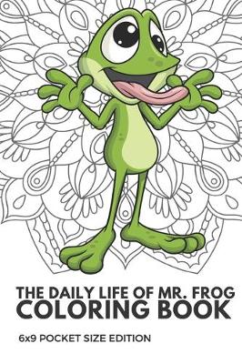 Book cover for The Daily Life Of Mr Frog Coloring Book 6x9 Pocket Size Edition