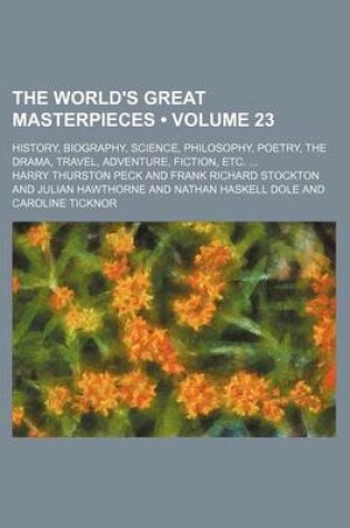 Cover of The World's Great Masterpieces (Volume 23); History, Biography, Science, Philosophy, Poetry, the Drama, Travel, Adventure, Fiction, Etc.