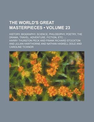 Book cover for The World's Great Masterpieces (Volume 23); History, Biography, Science, Philosophy, Poetry, the Drama, Travel, Adventure, Fiction, Etc.