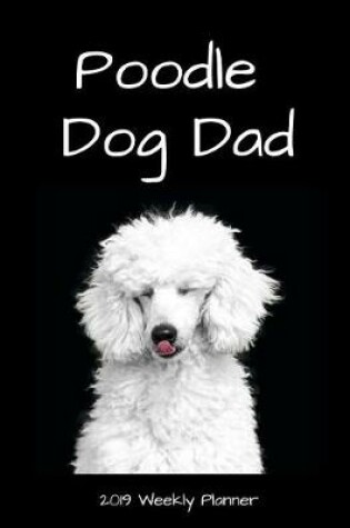 Cover of Poodle Dog Dad 2019 Weekly Planner