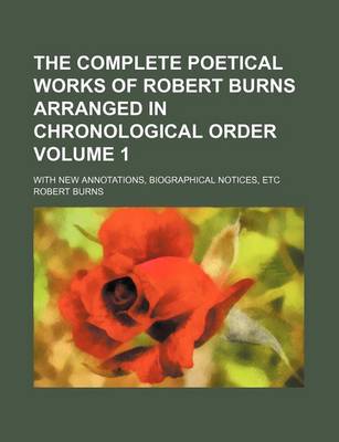 Book cover for The Complete Poetical Works of Robert Burns Arranged in Chronological Order Volume 1; With New Annotations, Biographical Notices, Etc