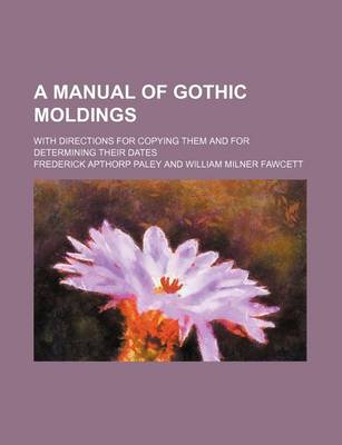 Book cover for A Manual of Gothic Moldings; With Directions for Copying Them and for Determining Their Dates
