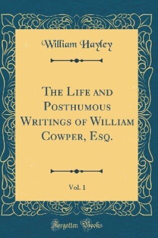 Cover of The Life and Posthumous Writings of William Cowper, Esq., Vol. 1 (Classic Reprint)