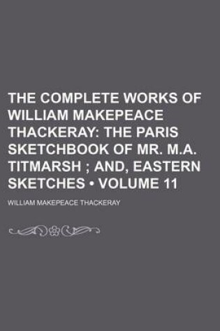 Cover of The Complete Works of William Makepeace Thackeray (Volume 11); The Paris Sketchbook of Mr. M.A. Titmarsh And, Eastern Sketches