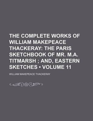 Book cover for The Complete Works of William Makepeace Thackeray (Volume 11); The Paris Sketchbook of Mr. M.A. Titmarsh And, Eastern Sketches