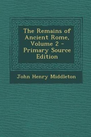 Cover of The Remains of Ancient Rome, Volume 2 - Primary Source Edition