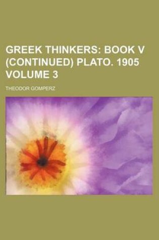 Cover of Greek Thinkers; Book V (Continued) Plato. 1905 Volume 3