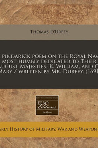 Cover of A Pindarick Poem on the Royal Navy Most Humbly Dedicated to Their August Majesties, K. William, and Q. Mary / Written by Mr. Durfey. (1691)