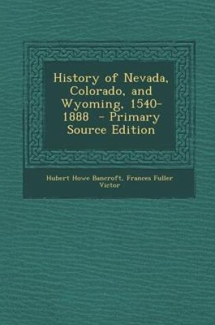 Cover of History of Nevada, Colorado, and Wyoming, 1540-1888 - Primary Source Edition