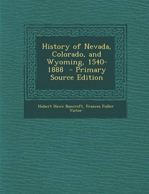 Book cover for History of Nevada, Colorado, and Wyoming, 1540-1888 - Primary Source Edition