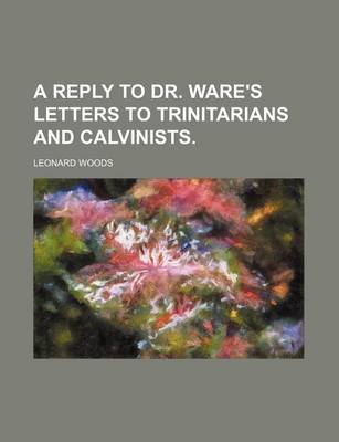 Book cover for A Reply to Dr. Ware's Letters to Trinitarians and Calvinists