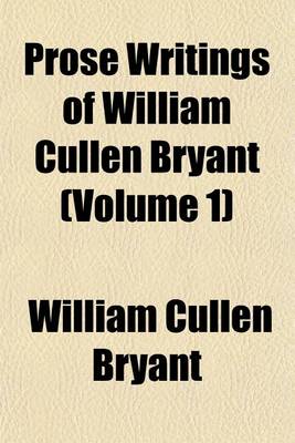 Book cover for Prose Writings of William Cullen Bryant (Volume 1)