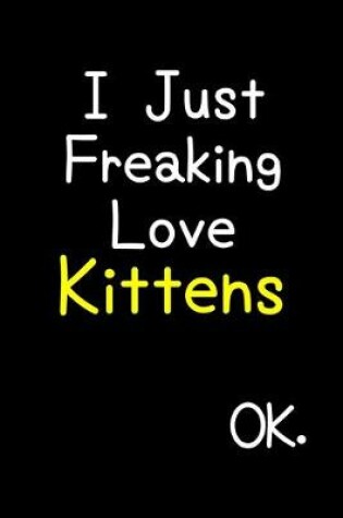 Cover of I Just Freaking Love Kittens Ok.